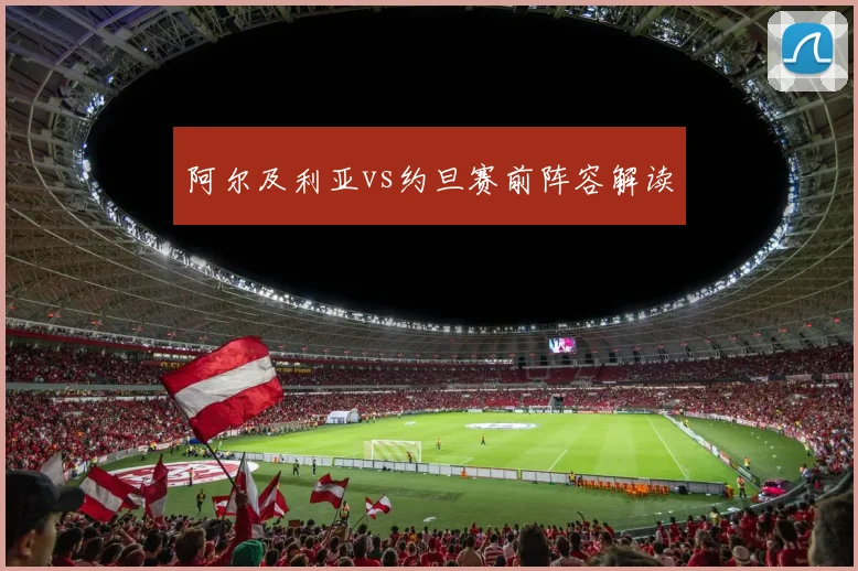 阿尔及利亚vs约旦赛前阵容解读