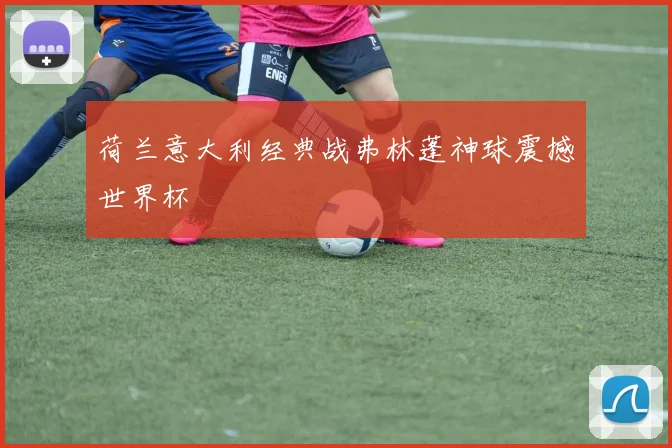 荷兰意大利经典战弗林蓬神球震撼世界杯