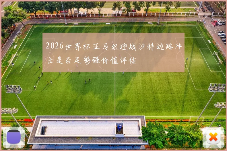 2026世界杯亚马尔迎战沙特边路冲击是否足够强价值评估
