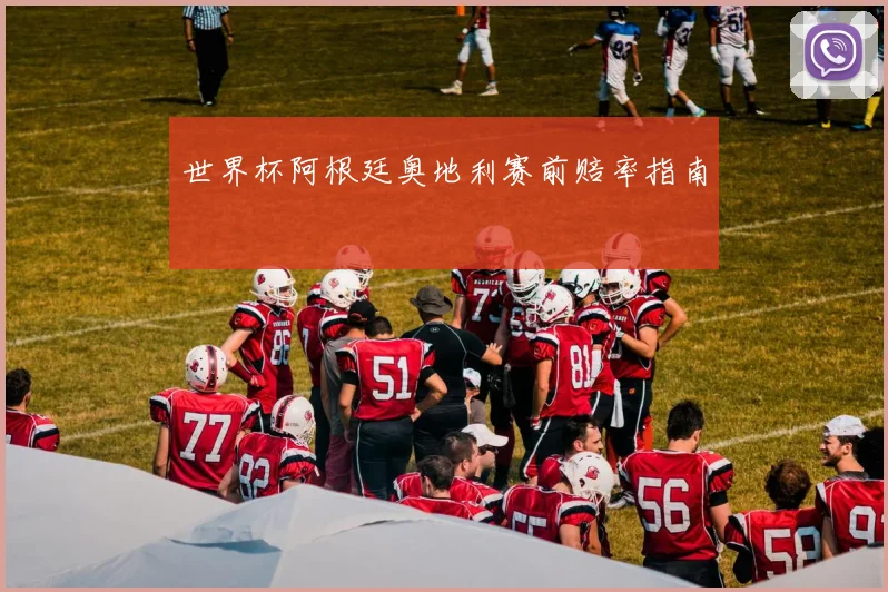 世界杯阿根廷奥地利赛前赔率指南