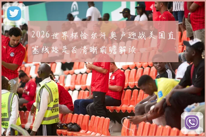 2026世界杯恰尔汗奥卢迎战美国直塞线路是否清晰前瞻解读