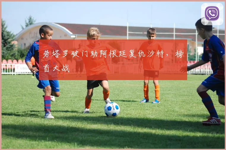 劳塔罗破门助阿根廷复仇沙特，榜首大战