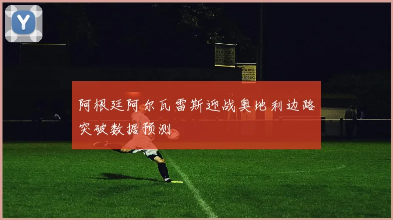 阿根廷阿尔瓦雷斯迎战奥地利边路突破数据预测