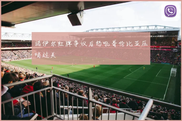 诺伊尔红牌争议后怒吼哥伦比亚压哨过关