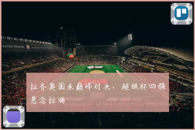 拉齐奥国米巅峰对决，超级杯四强悬念拉满