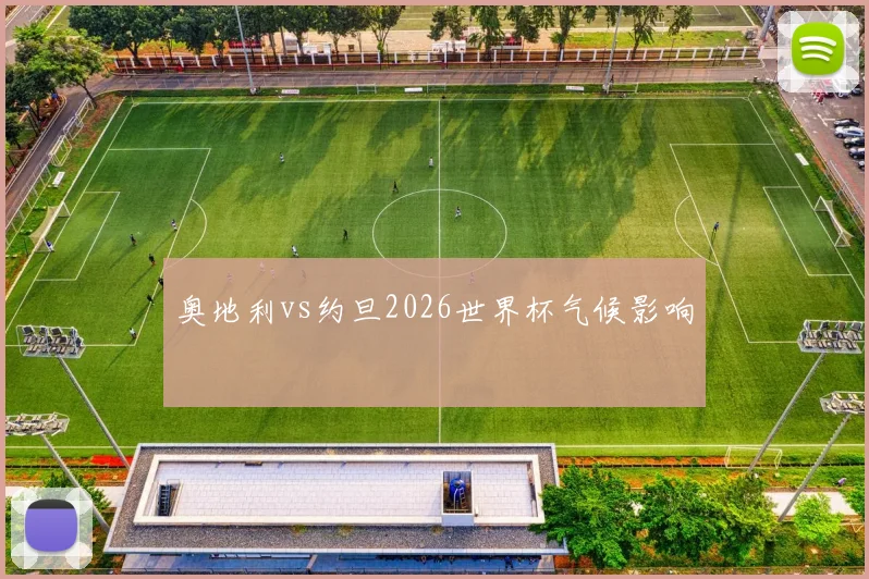 奥地利vs约旦2026世界杯气候影响