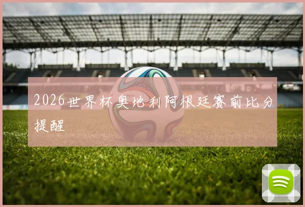 2026世界杯奥地利阿根廷赛前比分提醒