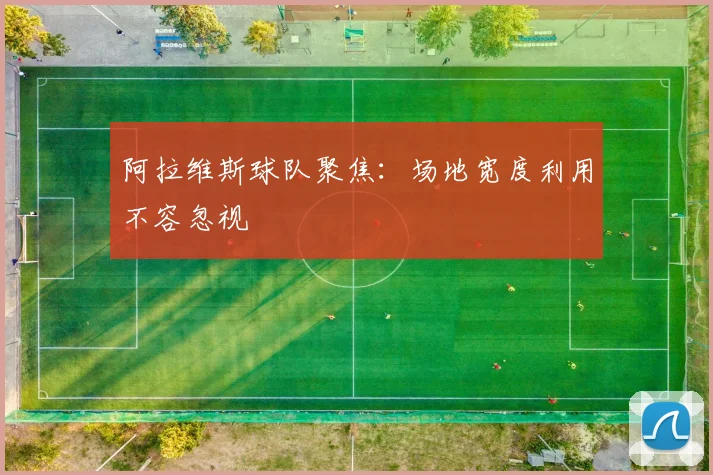 阿拉维斯球队聚焦：场地宽度利用不容忽视