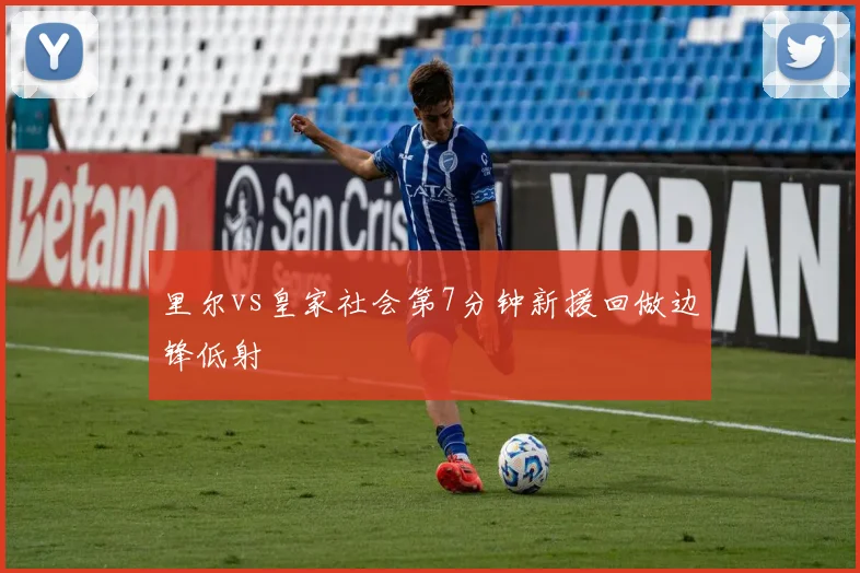 里尔vs皇家社会第7分钟新援回做边锋低射