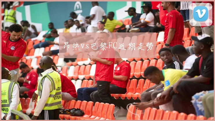 昂热vs巴黎FC近期走势