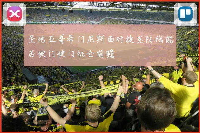圣地亚哥希门尼斯面对捷克防线能否破门破门机会前瞻