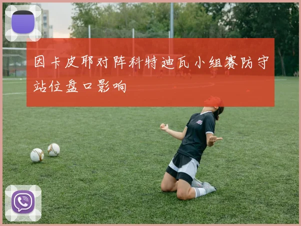 因卡皮耶对阵科特迪瓦小组赛防守站位盘口影响