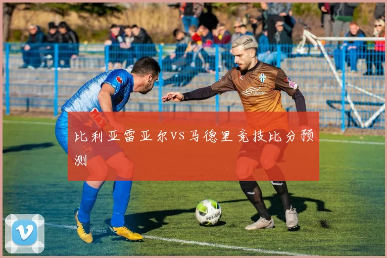 比利亚雷亚尔vs马德里竞技比分预测