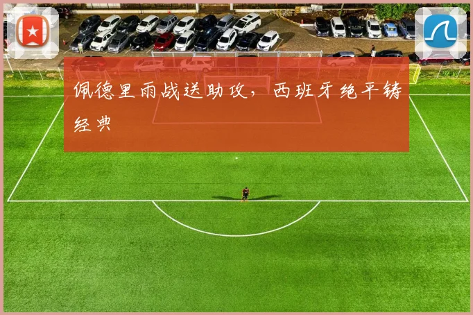 佩德里雨战送助攻，西班牙绝平铸经典