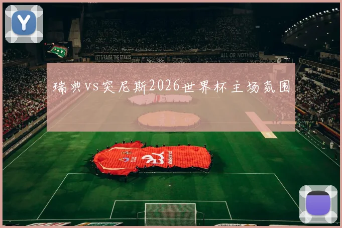 瑞典vs突尼斯2026世界杯主场氛围