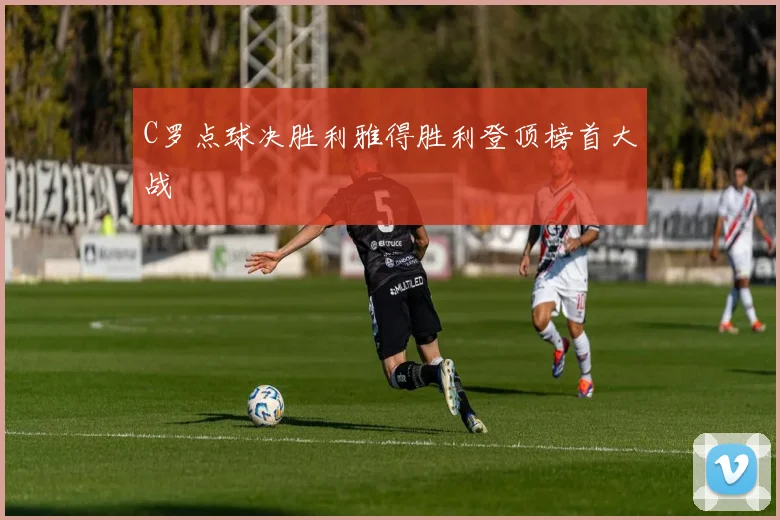 C罗点球决胜利雅得胜利登顶榜首大战