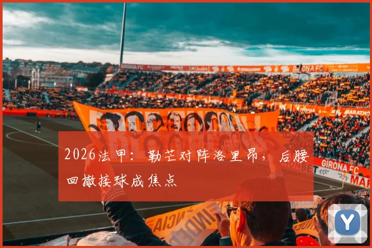 2026法甲:勒芒对阵洛里昂,后腰回撤接球成焦点