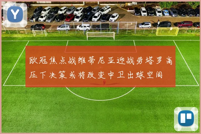欧冠焦点战维蒂尼亚迎战劳塔罗高压下决策或将改变中卫出球空间