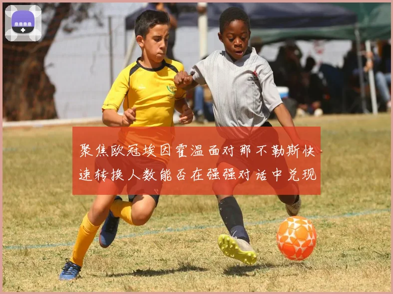 聚焦欧冠埃因霍温面对那不勒斯快速转换人数能否在强强对话中兑现