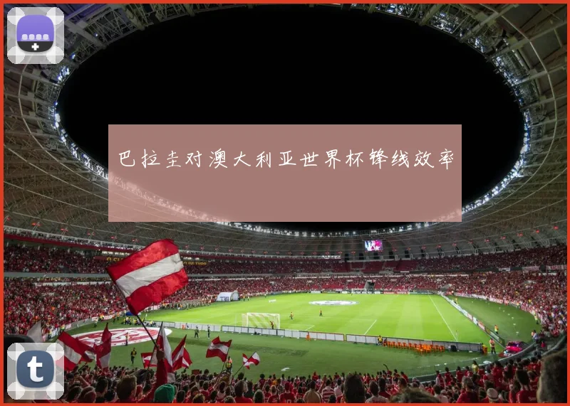 巴拉圭对澳大利亚世界杯锋线效率
