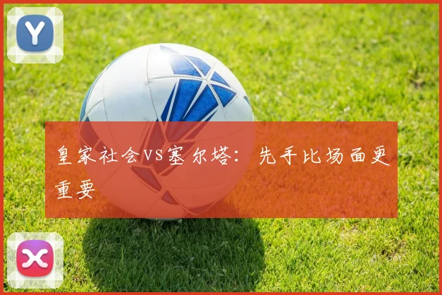 皇家社会vs塞尔塔:先手比场面更重要