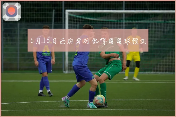 6月15日西班牙对佛得角角球预测