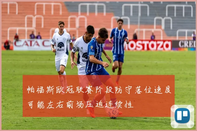 帕福斯欧冠联赛阶段防守落位速度可能左右前场压迫连续性