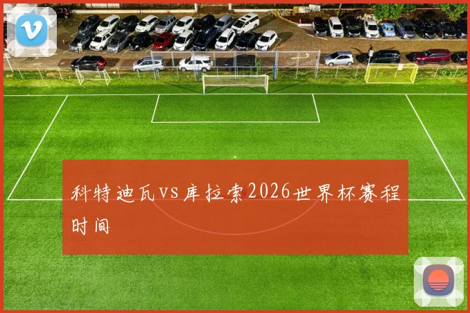 科特迪瓦vs库拉索2026世界杯赛程时间
