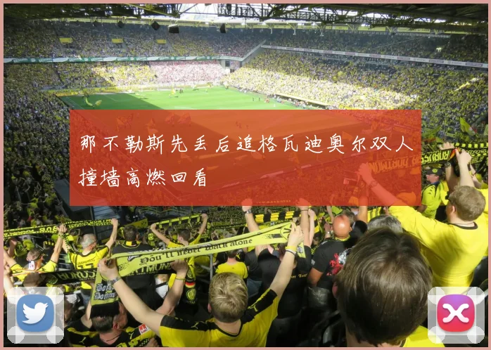 那不勒斯先丢后追格瓦迪奥尔双人撞墙高燃回看