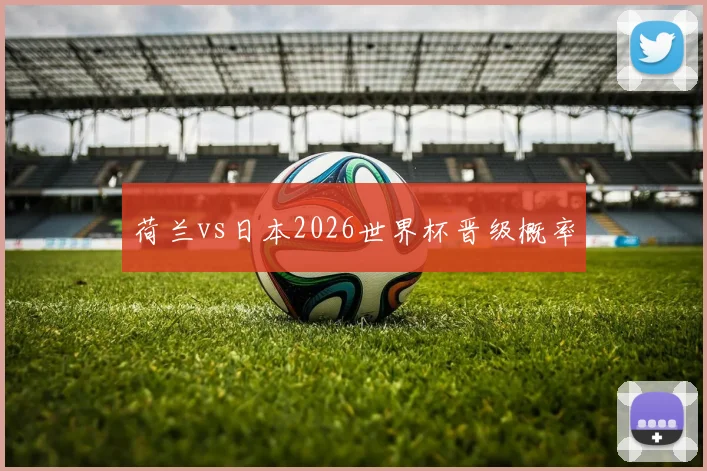 荷兰vs日本2026世界杯晋级概率