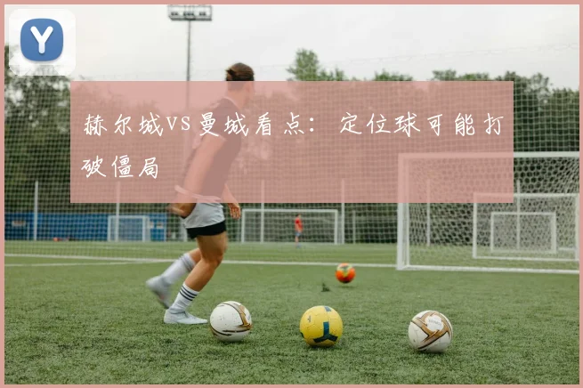 赫尔城vs曼城看点:定位球可能打破僵局