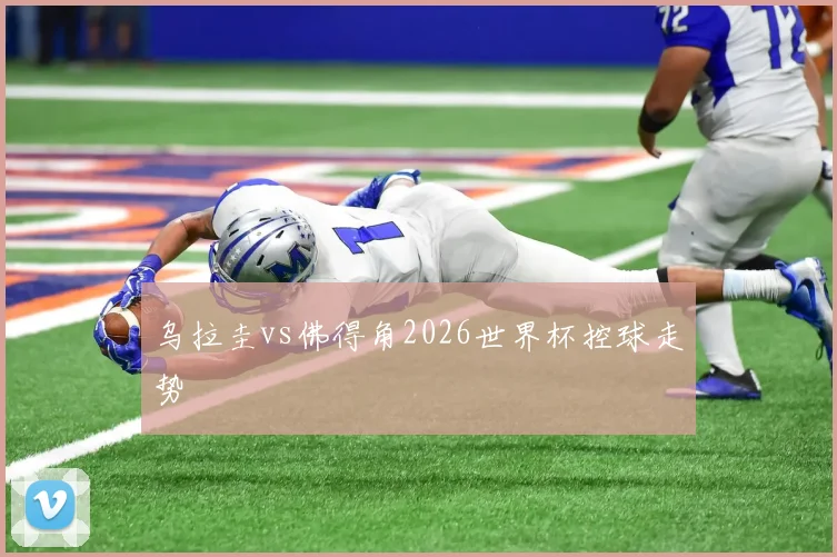 乌拉圭vs佛得角2026世界杯控球走势