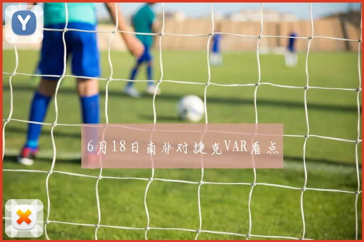 6月18日南非对捷克VAR看点