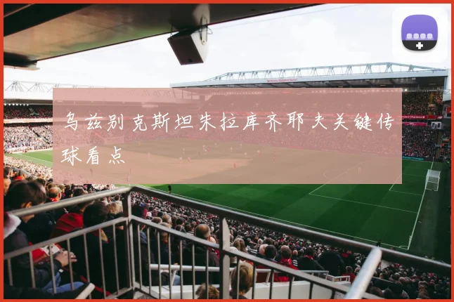 乌兹别克斯坦朱拉库齐耶夫关键传球看点