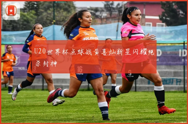 U20世界杯点球战黄喜灿新星闪耀绝杀封神