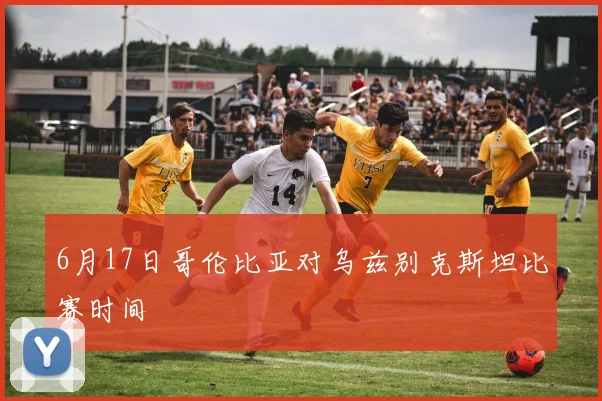6月17日哥伦比亚对乌兹别克斯坦比赛时间