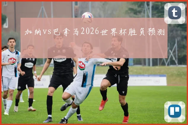 加纳vs巴拿马2026世界杯胜负预测