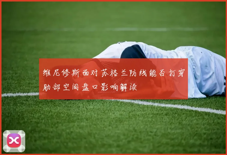 维尼修斯面对苏格兰防线能否打穿肋部空间盘口影响解读